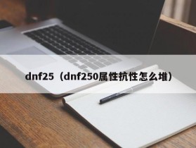 dnf25（dnf250属性抗性怎么堆）